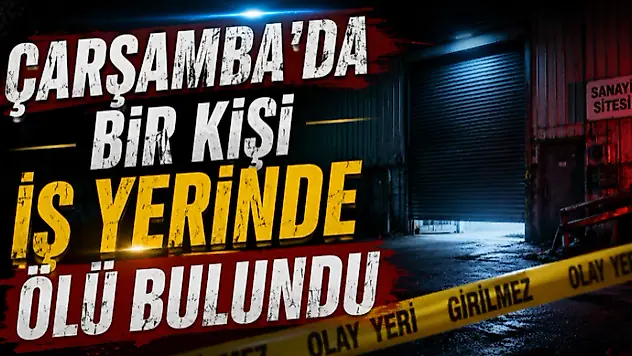 Çarşamba'da Bir Kişi İş Yerinde Ölü Bulundu