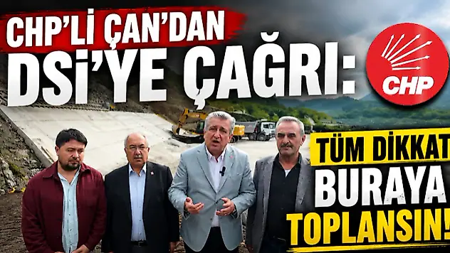 'CHPli Çan'dan DSİ'ye Çağrı: Tüm Dikkat Buraya Toplansın'