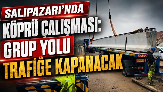 Salıpazarı'nda Köprü Çalışması: Grup Yolu Trafiğe Kapanacak