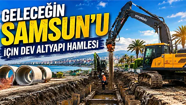 Geleceğin Samsun'u İçin Dev Altyapı Hamlesi