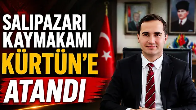 Salıpazarı Kaymakamı Kürtün'e Atandı