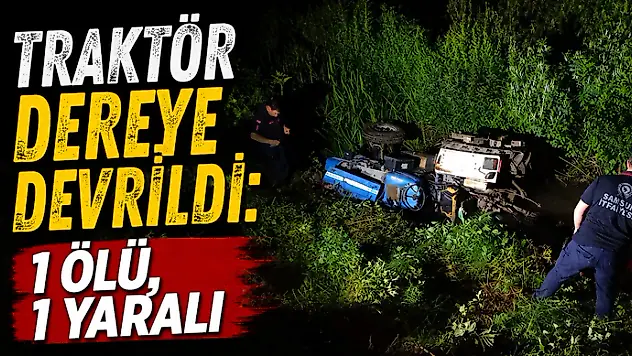 Traktör Dereye Devrildi: 1 Ölü, 1 Yaralı