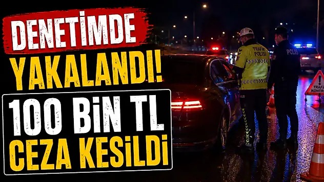 Denetimde Yakalandı! 100 Bin TL Ceza Kesildi