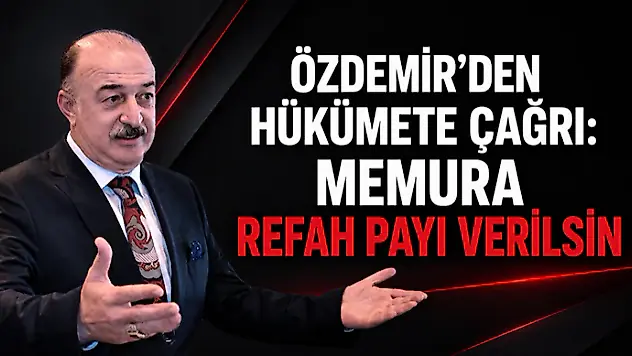 Özdemir'den Hükümete Çağrı: Memura Refah Payı Verilsin
