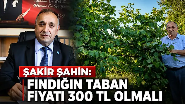 Şakir Şahin: Fındığın Taban Fiyatı 300 TL Olmalı