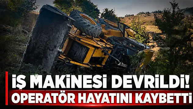 İş Makinesi Devrildi! Operatör Hayatını Kaybetti