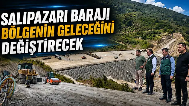 Salıpazarı Barajı Bölgenin Geleceğini Değiştirecek