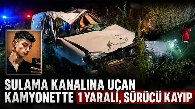 Sulama Kanalına Uçan Kamyonette 1 Yaralı, Sürücü Kayıp