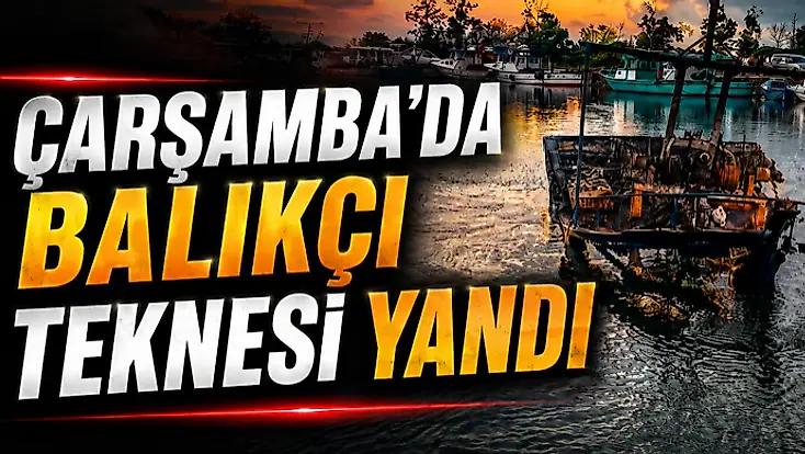 Çarşamba’da Balıkçı Teknesi Yandı