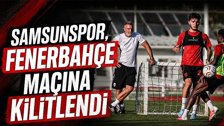 Samsunspor, Fenerbahçe Maçına Kilitlendi