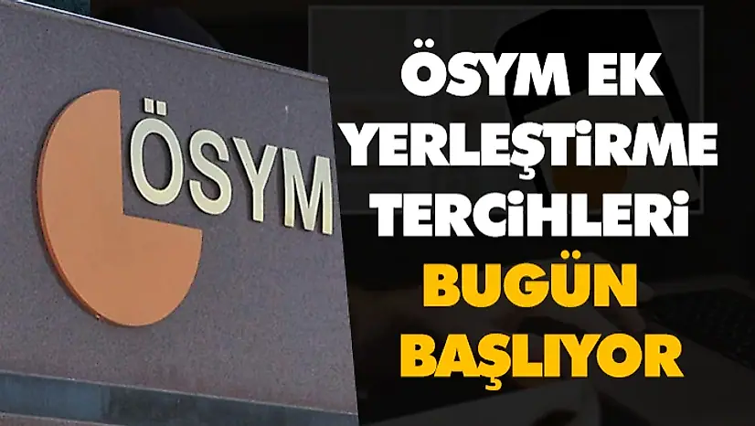 Ek Yerleştirme Tercihleri Bugün Başlıyor