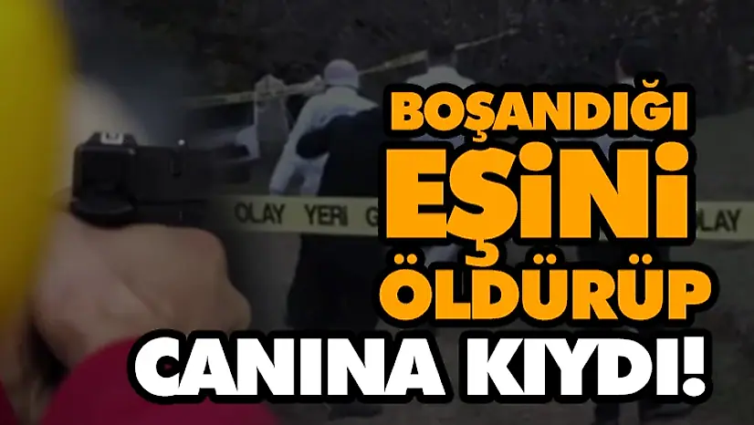 Boşandığı Eşini Öldürüp Canına Kıydı!