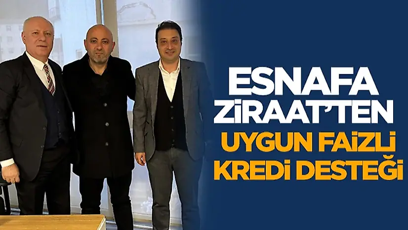 Esnafa Ziraat'ten Uygun Faizli Kredi Desteği