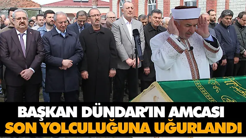 Başkan Dündar'ın Amcası Son Yolculuğuna Uğurlandı
