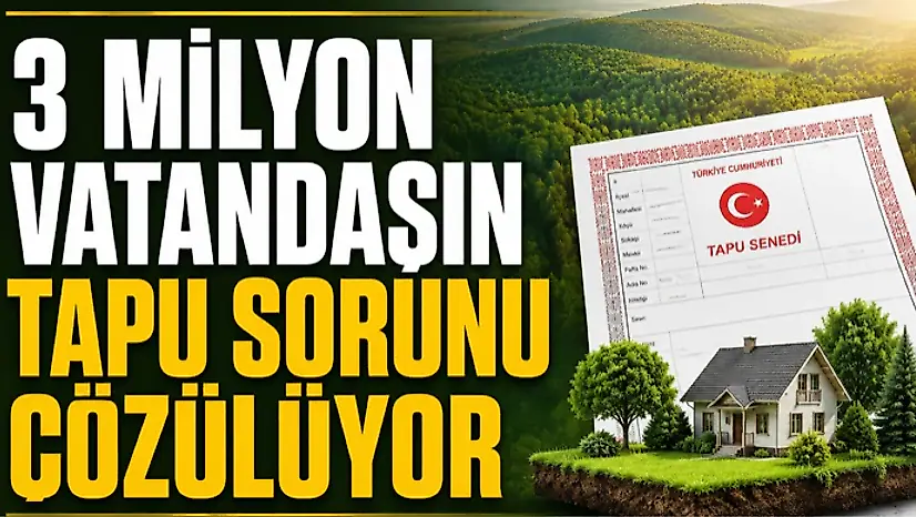  3 Milyon Vatandaşın Tapu Sorunu Çözülüyor