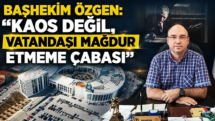 Başhekim Özgen: 'Kaos Değil, Vatandaşı Mağdur Etmeme Çabası'