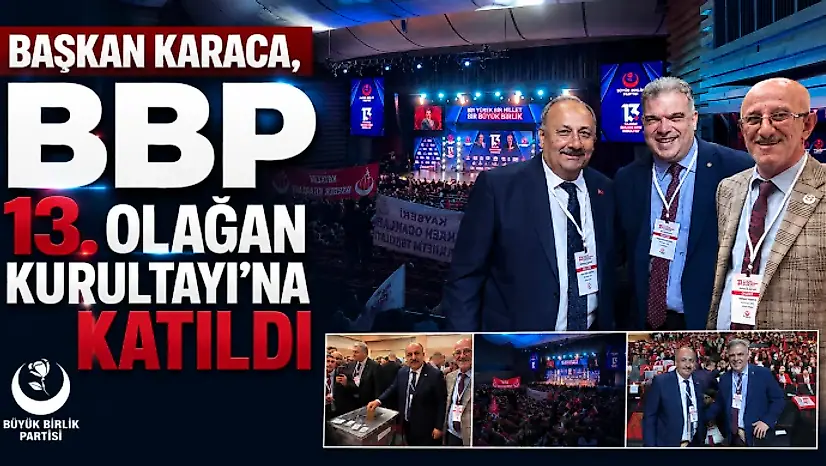 Başkan Karaca, BBP 13. Olağan Kurultayı'na Katıldı