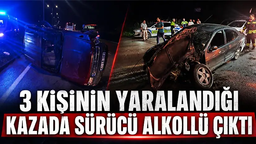 3 Kişinin Yaralandığı Kazada Sürücü Alkollü Çıktı