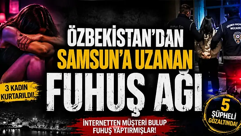 Özbekistan'dan Samsun'a Uzanan Fuhuş Ağı