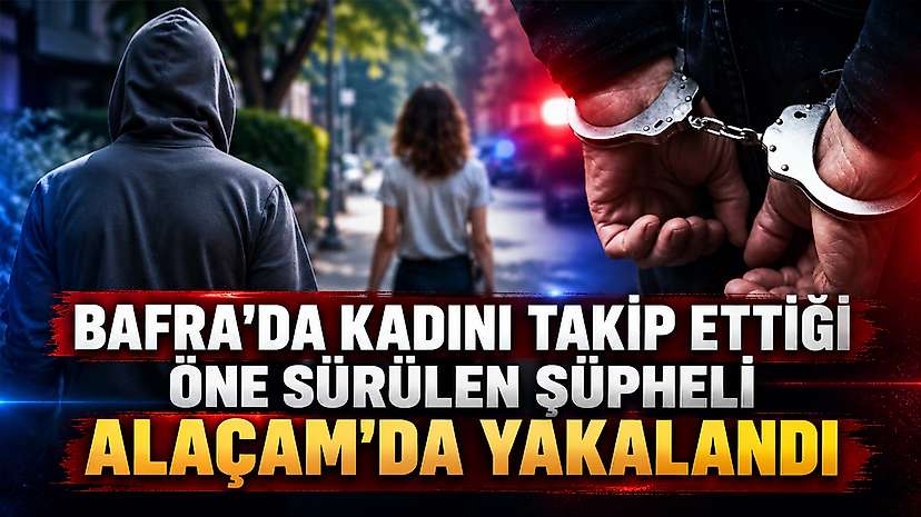 Bafra’da Kadını Takip Ettiği Öne Sürülen Şüpheli Alaçam’da Yakalandı