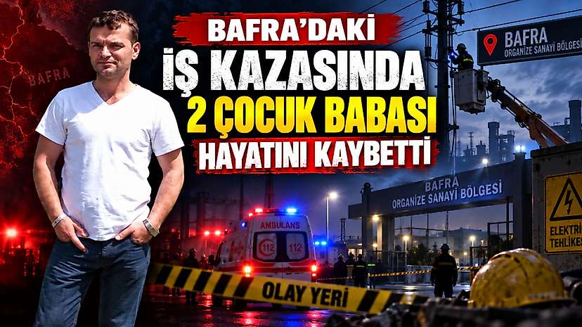 Bafra’daki İş Kazasında 2 Çocuk Babası Hayatını Kaybetti