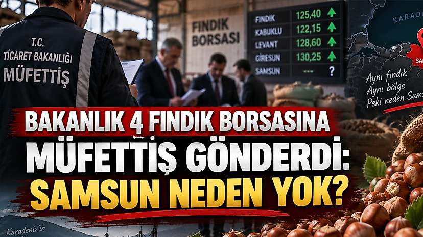 Bakanlık 4 Fındık Borsasına Müfettiş Gönderdi: Samsun Neden Yok?
