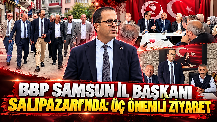 BBP Samsun İl Başkanı Salıpazarı'nda: Üç Önemli Ziyaret