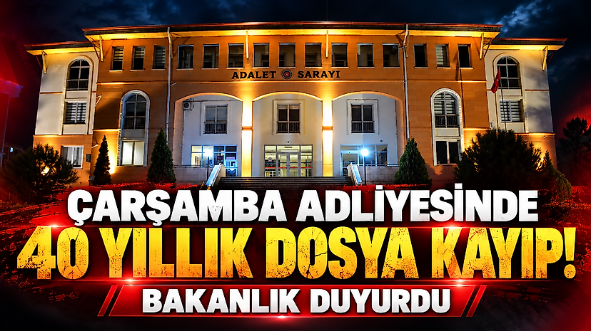 Çarşamba Adliyesinde 40 Yıllık Dosya Kayıp! Bakanlık Duyurdu