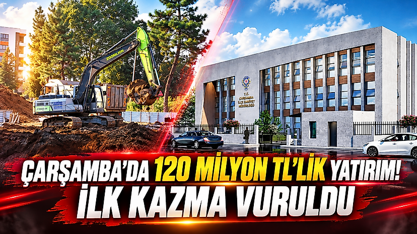 Çarşamba'da 120 Milyon TL'lik Yatırım! İlk Kazma Vuruldu