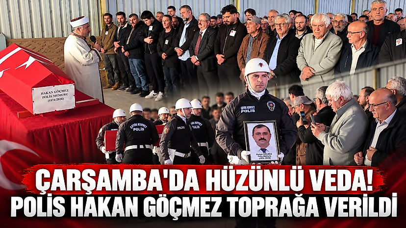 Çarşamba'da Hüzünlü Veda! Polis Hakan Göçmez Toprağa Verildi