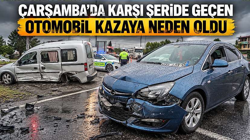 Çarşamba’da Karşı Şeride Geçen Otomobil Kazaya Neden Oldu