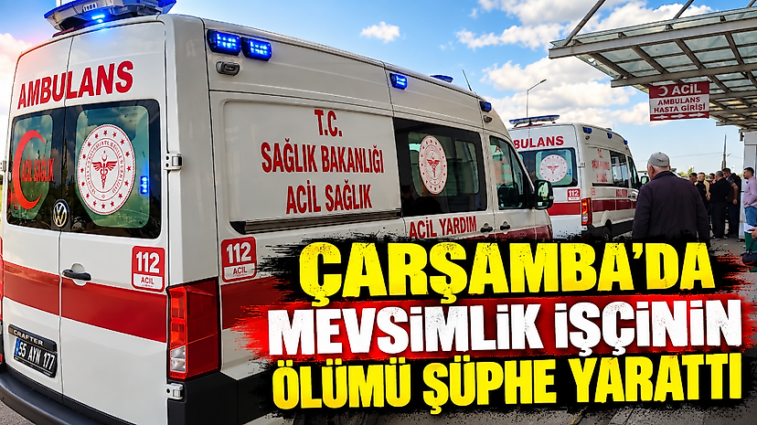 Çarşamba’da Mevsimlik İşçinin Ölümü Şüphe Yarattı
