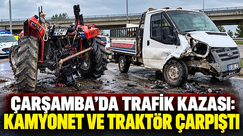 Çarşamba’da Trafik Kazası: Kamyonet Ve Traktör Çarpıştı