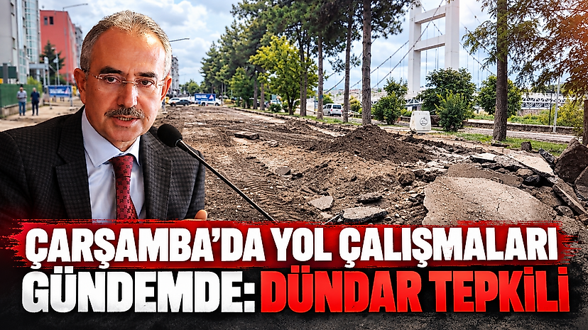 Çarşamba’da Yol Çalışmaları Gündemde: Dündar Tepkili