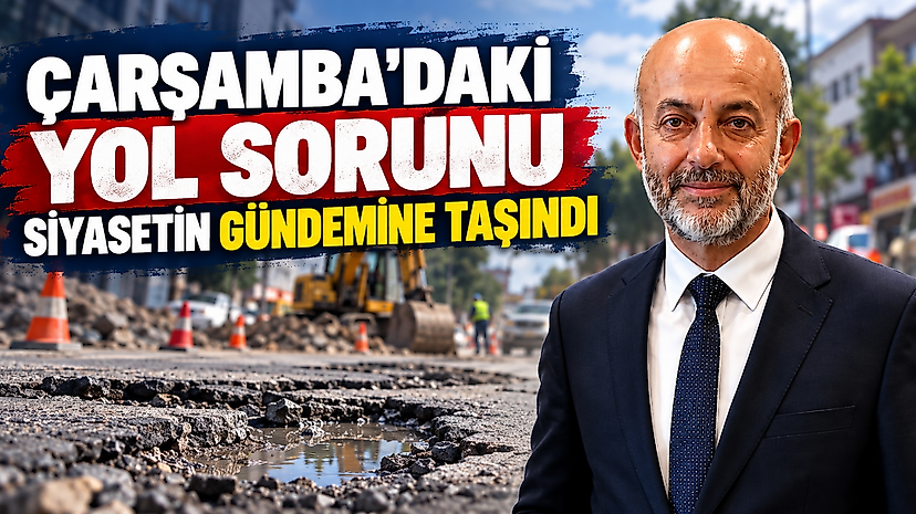 Çarşamba’daki Yol Sorunu Siyasetin Gündemine Taşındı