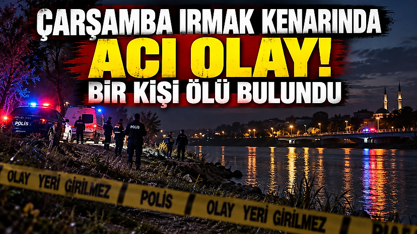 Çarşamba ırmak kenarında acı olay: Bir kişi ölü bulundu
