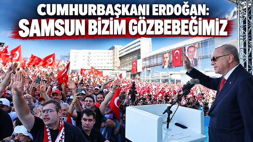 Cumhurbaşkanı Erdoğan: Samsun bizim gözbebeğimiz