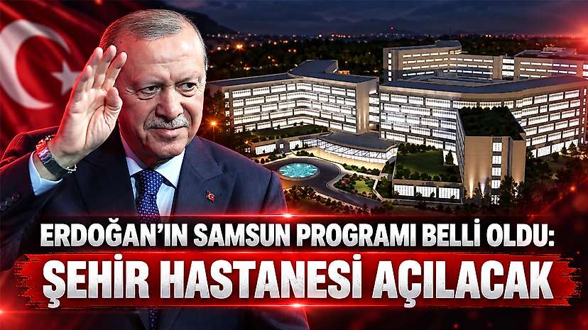 Erdoğan’ın Samsun Programı Belli Oldu: Şehir Hastanesi Açılacak