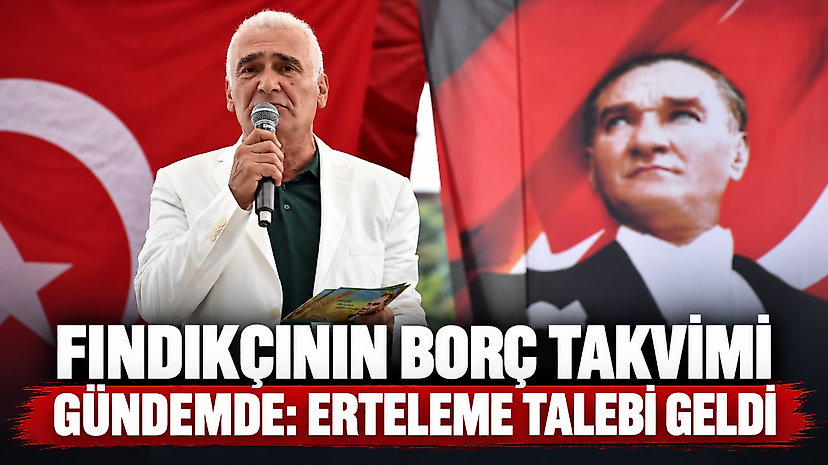 Fındıkçının Borç Takvimi Gündemde: Erteleme Talebi Geldi