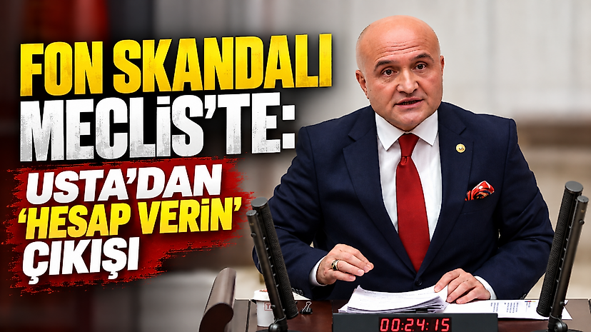 Fon Skandalı Meclis’te: Usta’dan “Hesap Verin” Çıkışı