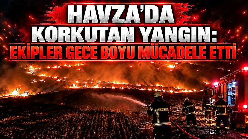 Havza’da Korkutan Yangın: Ekipler Gece Boyu Mücadele Etti