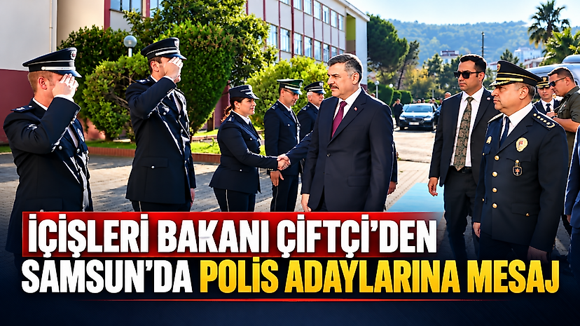 İçişleri Bakanı Çiftçi'den Samsun'da Polis Adaylarına Mesaj