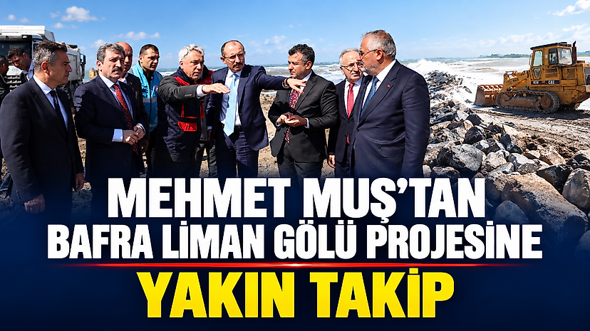 Mehmet Muş’tan Bafra Liman Gölü Projesine Yakın Takip