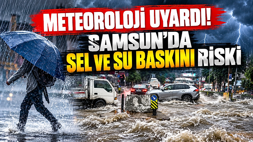 Meteoroloji Uyardı! Samsun’da Sel ve Su Baskını Riski