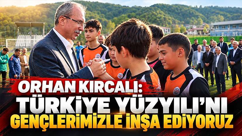 Orhan Kırcalı: Türkiye Yüzyılı’nı Gençlerimizle İnşa Ediyoruz