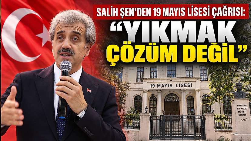 Salih Şen’den 19 Mayıs Lisesi Çağrısı: ‘Yıkmak Çözüm Değil’