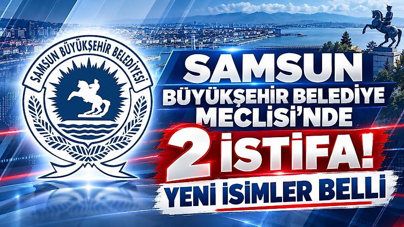 Samsun Büyükşehir Belediye Meclisi’nde 2 istifa! Yeni isimler belli