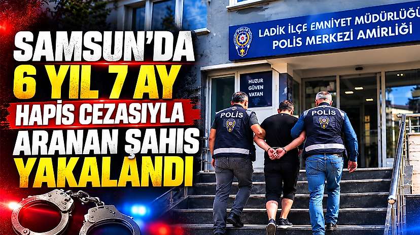 Samsun’da 6 Yıl 7 Ay Hapis Cezasıyla Aranan Şahıs Yakalandı