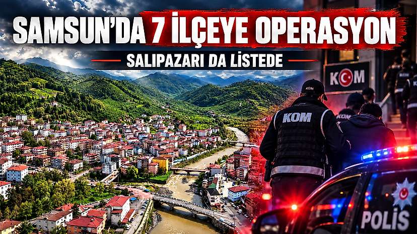 Samsun’da 7 ilçeye operasyon: Salıpazarı da listede