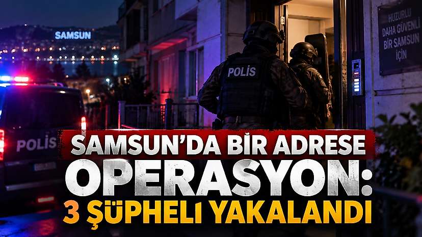 Samsun’da Bir Adrese Operasyon: 3 Şüpheli Yakalandı